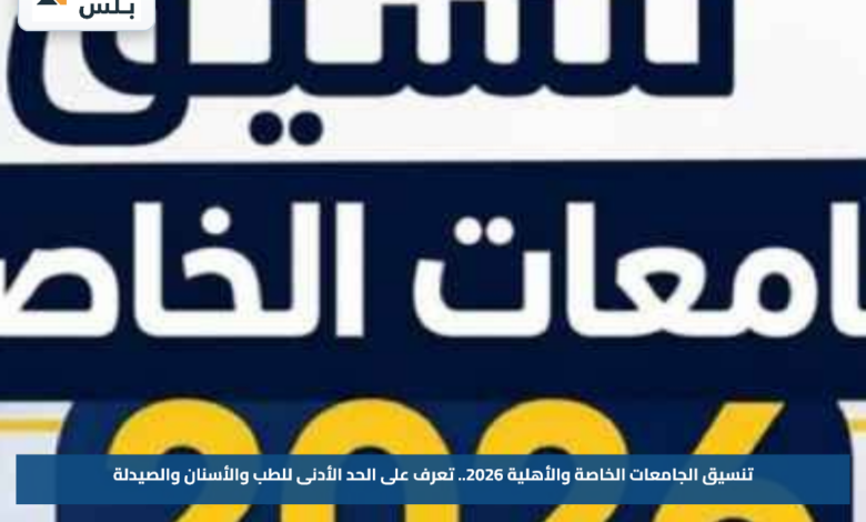 تنسيق الجامعات الخاصة والأهلية 2026.. تعرف على الحد الأدنى للطب والأسنان والصيدلة