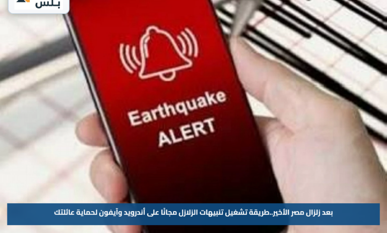 بعد زلزال مصر الأخير.. طريقة تشغيل تنبيهات الزلازل مجانًا على أندرويد وآيفون لحماية عائلتك
