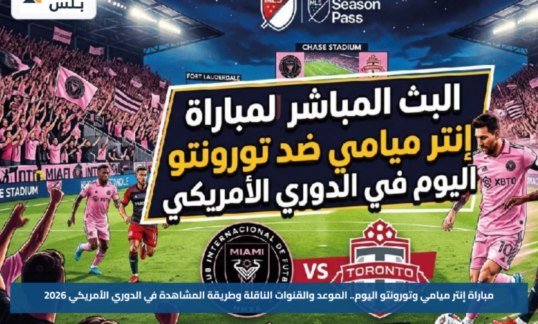 مباراة إنتر ميامي وتورونتو اليوم.. الموعد والقنوات الناقلة وطريقة المشاهدة في الدوري الأمريكي 2026