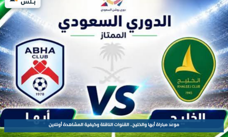موعد مباراة أبها والخليج.. القنوات الناقلة وكيفية المشاهدة أونلاين