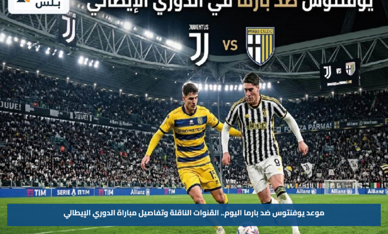 موعد يوفنتوس ضد بارما اليوم.. القنوات الناقلة وتفاصيل مباراة الدوري الإيطالي