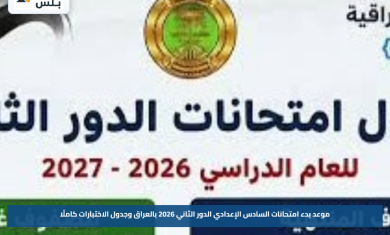 موعد بدء امتحانات السادس الإعدادي الدور الثاني 2026 بالعراق وجدول الاختبارات كاملًا