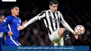 تشيلسي ويوفنتوس مباشر الآن.. القنوات الناقلة وموعد المباراة الودية 2026