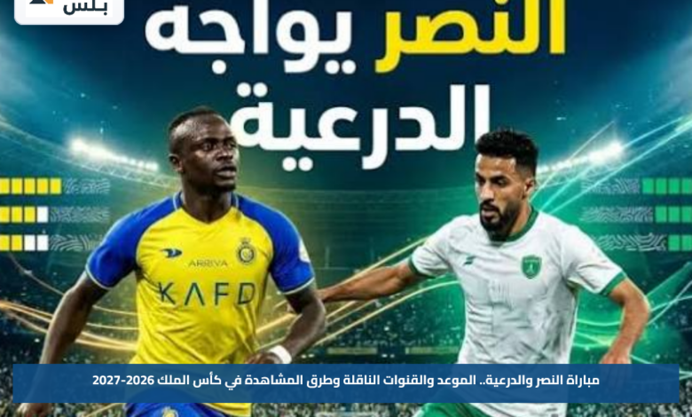 مباراة النصر والدرعية.. الموعد والقنوات الناقلة وطرق المشاهدة في كأس الملك 2026-2027