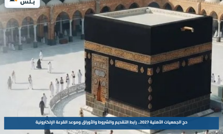 حج الجمعيات الأهلية 2027.. رابط التقديم والشروط والأوراق وموعد القرعة الإلكترونية