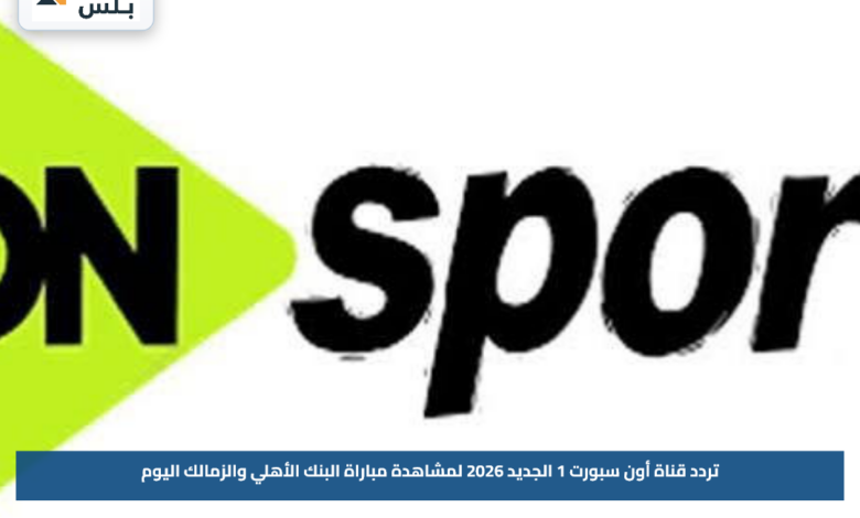 تردد قناة أون سبورت 1 الجديد 2026 لمشاهدة مباراة البنك الأهلي والزمالك اليوم