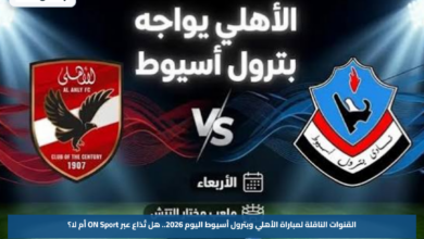 القنوات الناقلة لمباراة الأهلي وبترول أسيوط اليوم 2026.. هل تُذاع عبر ON Sport أم لا؟