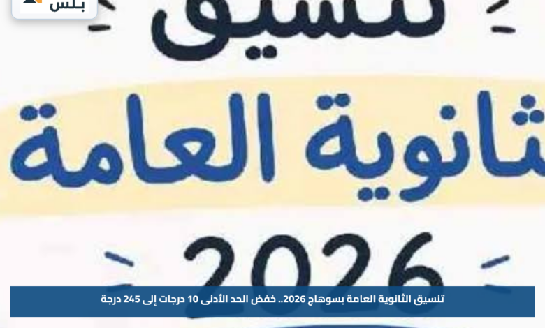 تنسيق الثانوية العامة بسوهاج 2026.. خفض الحد الأدنى 10 درجات إلى 245 درجة
