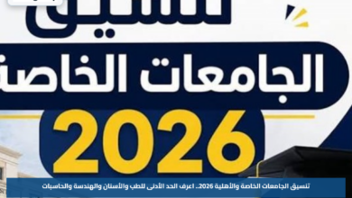تنسيق الجامعات الخاصة والأهلية 2026.. اعرف الحد الأدنى للطب والأسنان والهندسة والحاسبات