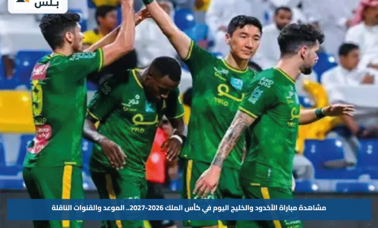 مشاهدة مباراة الأخدود والخليج اليوم في كأس الملك 2026-2027.. الموعد والقنوات الناقلة