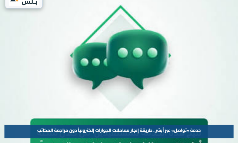 خدمة «تواصل» عبر أبشر.. طريقة إنجاز معاملات الجوازات إلكترونياً دون مراجعة المكاتب