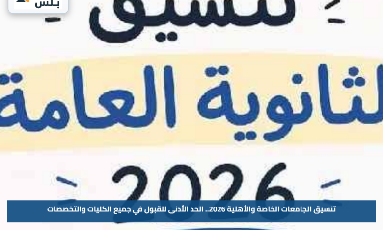 تنسيق الجامعات الخاصة والأهلية 2026.. الحد الأدنى للقبول في جميع الكليات والتخصصات