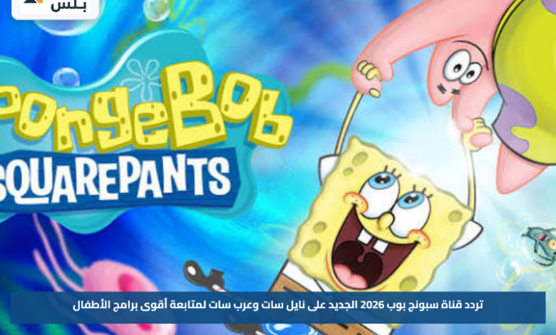 تردد قناة سبونج بوب 2026 الجديد على نايل سات وعرب سات لمتابعة أقوى برامج الأطفال