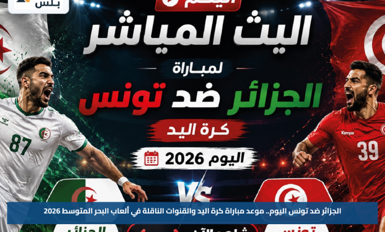 الجزائر ضد تونس اليوم.. موعد مباراة كرة اليد والقنوات الناقلة في ألعاب البحر المتوسط 2026