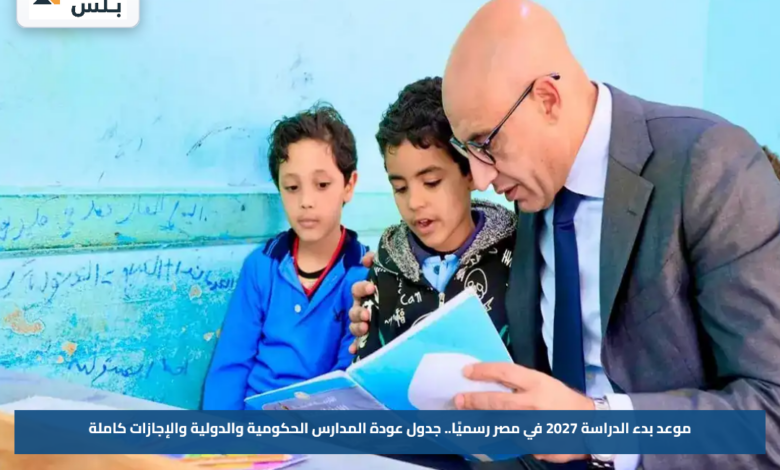 موعد بدء الدراسة 2027 في مصر رسميًا.. جدول عودة المدارس الحكومية والدولية والإجازات كاملة