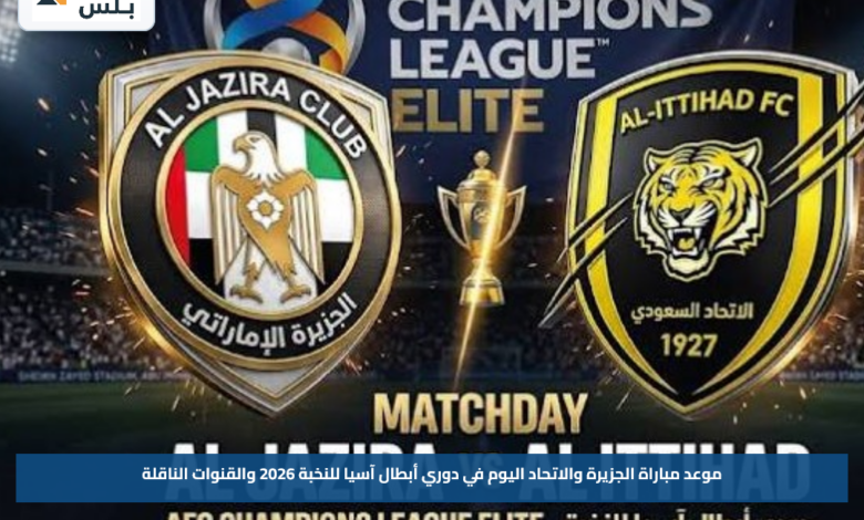 موعد مباراة الجزيرة والاتحاد اليوم في دوري أبطال آسيا للنخبة 2026 والقنوات الناقلة
