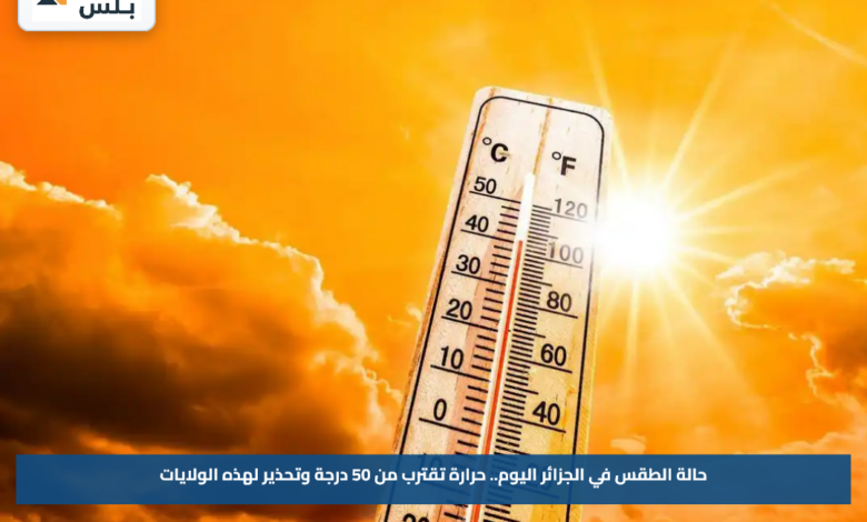 حالة الطقس في الجزائر اليوم.. حرارة تقترب من 50 درجة وتحذير لهذه الولايات
