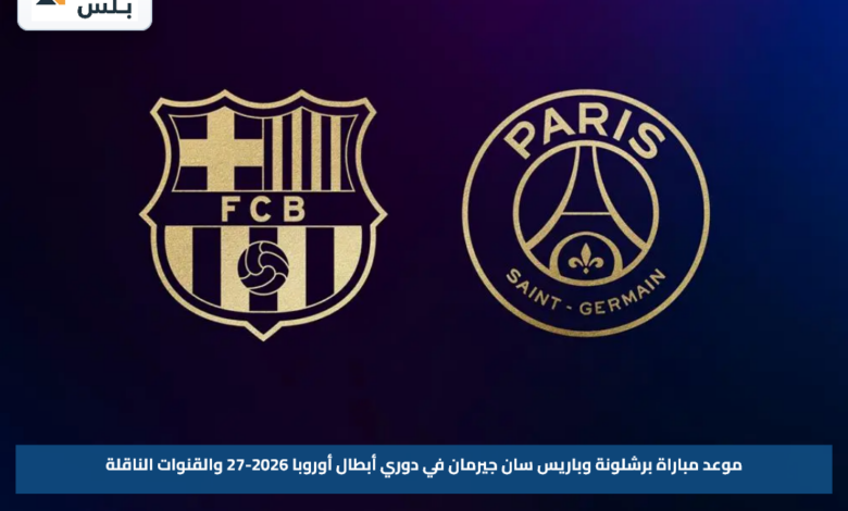 موعد مباراة برشلونة وباريس سان جيرمان في دوري أبطال أوروبا 2026-27 والقنوات الناقلة