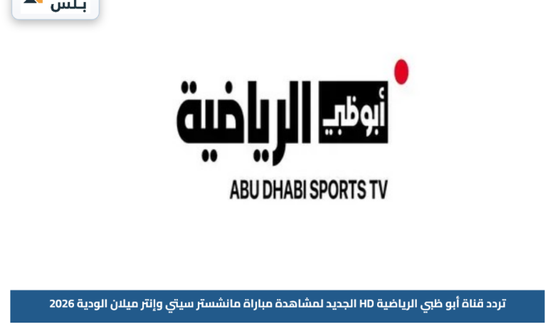 تردد قناة أبو ظبي الرياضية HD الجديد لمشاهدة مباراة مانشستر سيتي وإنتر ميلان الودية 2026