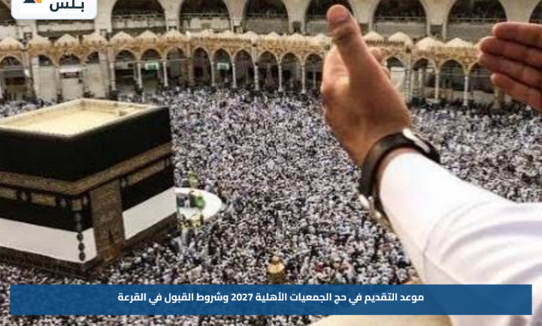 موعد التقديم في حج الجمعيات الأهلية 2027 وشروط القبول في القرعة