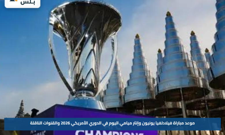 موعد مباراة فيلادلفيا يونيون وإنتر ميامي اليوم في الدوري الأمريكي 2026 والقنوات الناقلة