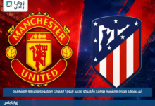 أين تشاهد مباراة مانشستر يونايتد وأتلتيكو مدريد اليوم؟.. القنوات المفتوحة وطريقة المشاهدة