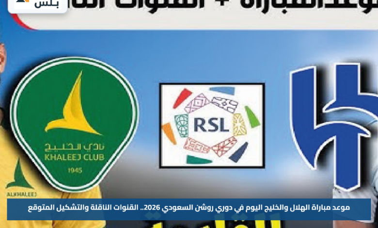 موعد مباراة الهلال والخليج اليوم في دوري روشن السعودي 2026.. القنوات الناقلة والتشكيل المتوقع