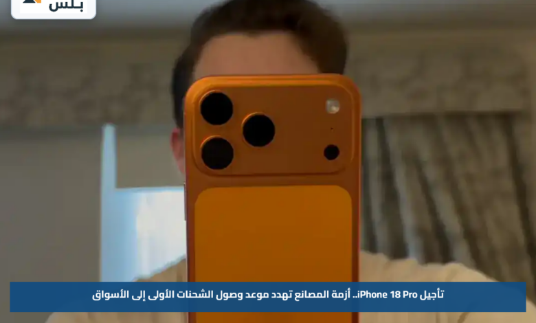 تأجيل iPhone 18 Pro.. أزمة المصانع تهدد موعد وصول الشحنات الأولى إلى الأسواق