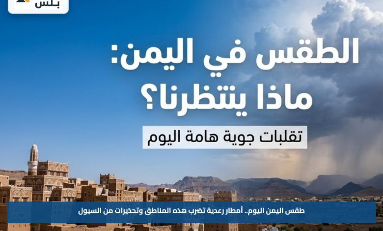 طقس اليمن اليوم.. أمطار رعدية تضرب هذه المناطق وتحذيرات من السيول
