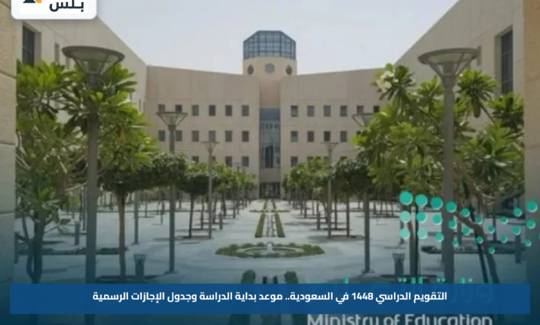 التقويم الدراسي 1448 في السعودية.. موعد بداية الدراسة وجدول الإجازات الرسمية