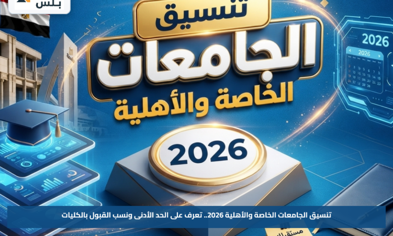 تنسيق الجامعات الخاصة والأهلية 2026.. تعرف على الحد الأدنى ونسب القبول بالكليات