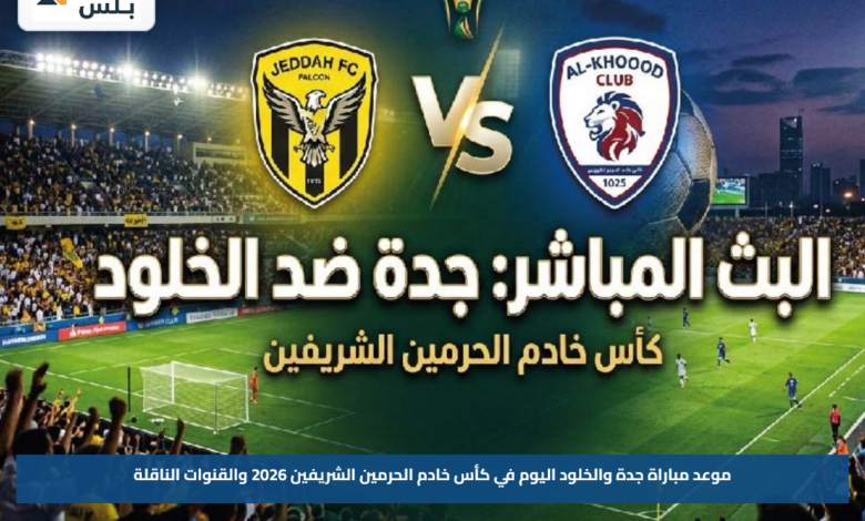 موعد مباراة جدة والخلود اليوم في كأس خادم الحرمين الشريفين 2026 والقنوات الناقلة