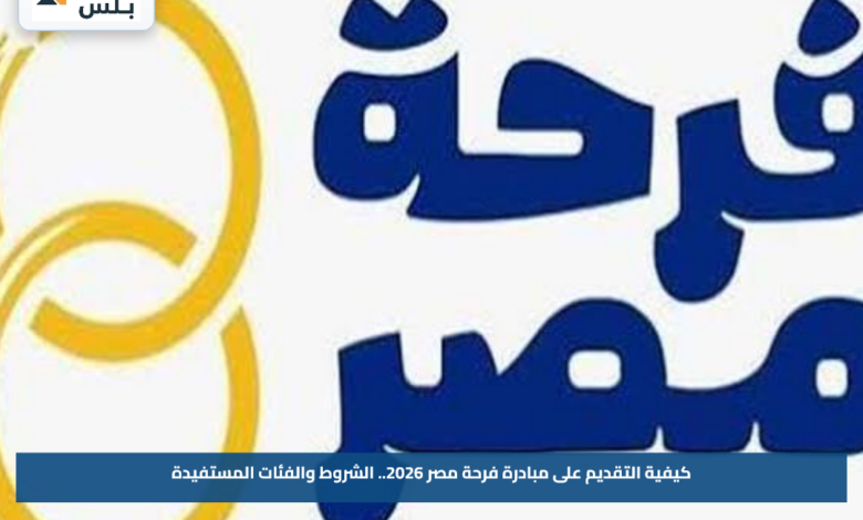 كيفية التقديم على مبادرة فرحة مصر 2026.. الشروط والفئات المستفيدة