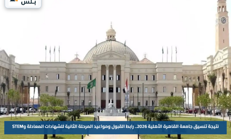 نتيجة تنسيق جامعة القاهرة الأهلية 2026.. رابط القبول ومواعيد المرحلة الثانية للشهادات المعادلة وSTEM