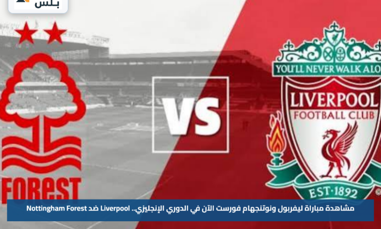 مشاهدة مباراة ليفربول ونوتنجهام فورست الآن في الدوري الإنجليزي.. Liverpool ضد Nottingham Forest