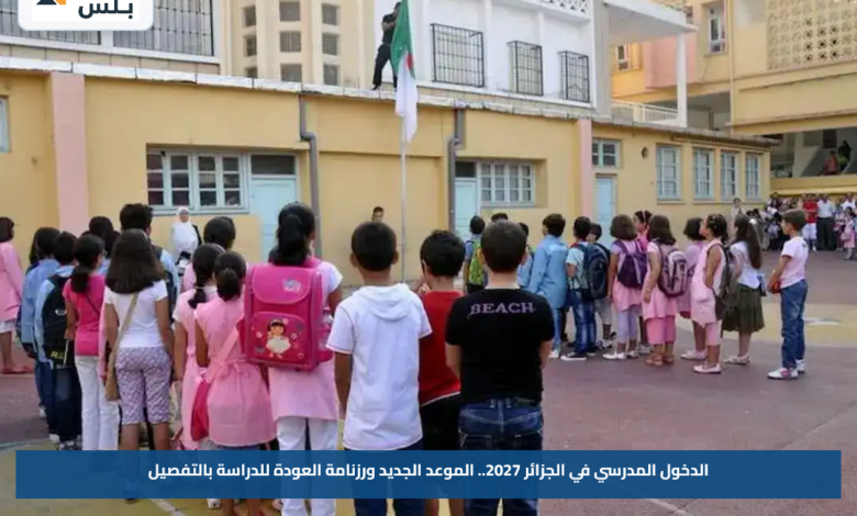 الدخول المدرسي في الجزائر 2027.. الموعد الجديد ورزنامة العودة للدراسة بالتفصيل