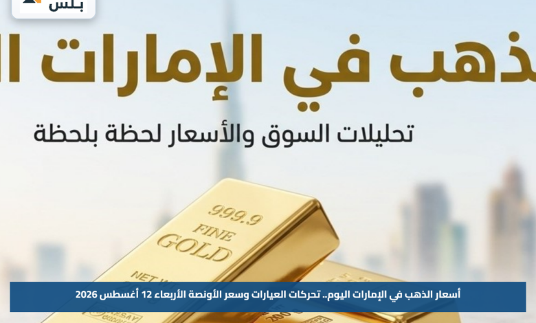 أسعار الذهب في الإمارات اليوم.. تحركات العيارات وسعر الأونصة الأربعاء 12 أغسطس 2026