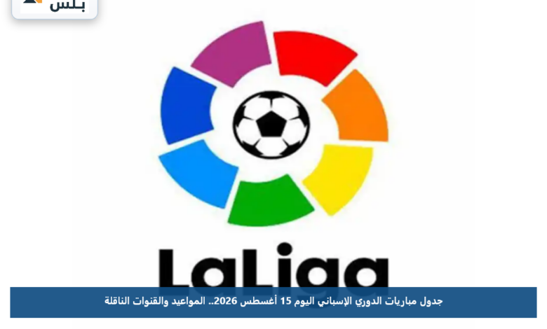 جدول مباريات الدوري الإسباني اليوم 15 أغسطس 2026.. المواعيد والقنوات الناقلة