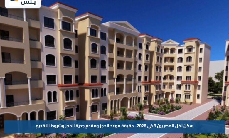 سكن لكل المصريين 9 في 2026.. حقيقة موعد الحجز ومقدم جدية الحجز وشروط التقديم