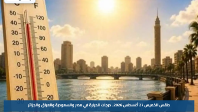 طقس الخميس 27 أغسطس 2026.. درجات الحرارة في مصر والسعودية والعراق والجزائر