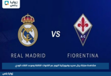 مشاهدة مباراة ريال مدريد وفيورنتينا اليوم عبر القنوات الناقلة وموعد اللقاء الودي