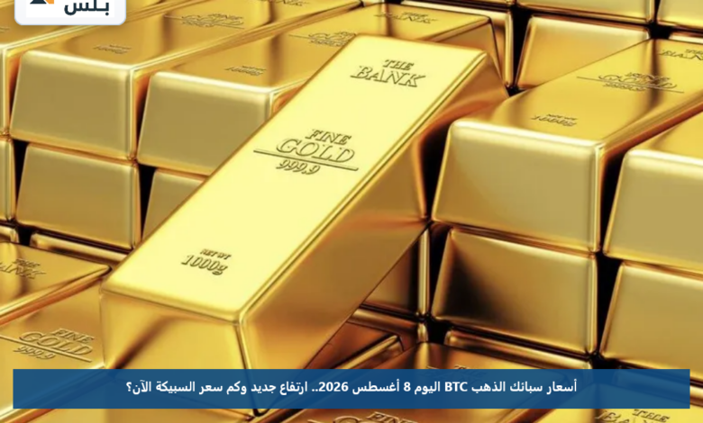 أسعار سبائك الذهب BTC اليوم 8 أغسطس 2026.. ارتفاع جديد وكم سعر السبيكة الآن؟