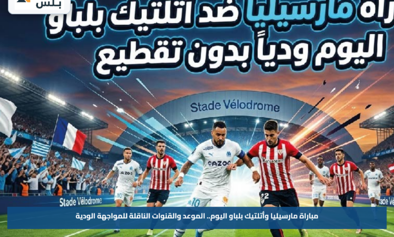 مباراة مارسيليا وأتلتيك بلباو اليوم.. الموعد والقنوات الناقلة للمواجهة الودية