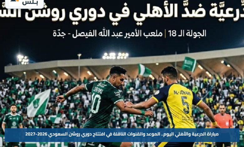 مباراة الدرعية والأهلي اليوم.. الموعد والقنوات الناقلة في افتتاح دوري روشن السعودي 2026-2027