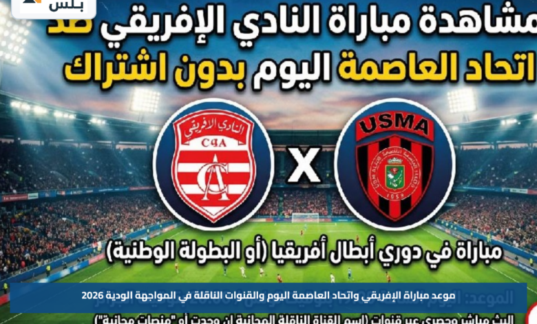 موعد مباراة الإفريقي واتحاد العاصمة اليوم والقنوات الناقلة في المواجهة الودية 2026