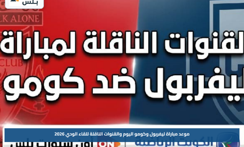 موعد مباراة ليفربول وكومو اليوم والقنوات الناقلة للقاء الودي 2026