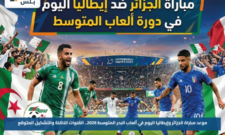 موعد مباراة الجزائر وإيطاليا اليوم في ألعاب البحر المتوسط 2026.. القنوات الناقلة والتشكيل المتوقع