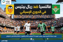 موعد مباراة فالنسيا وريال بيتيس اليوم 25 أغسطس 2026 والقنوات الناقلة والتشكيل المتوقع