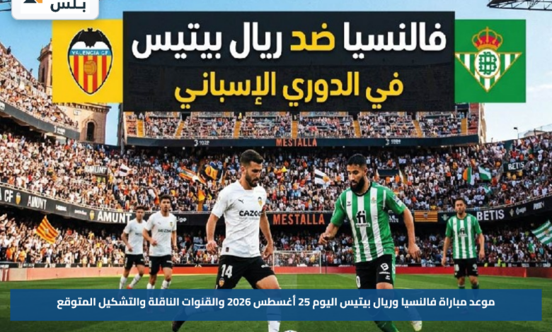 موعد مباراة فالنسيا وريال بيتيس اليوم 25 أغسطس 2026 والقنوات الناقلة والتشكيل المتوقع