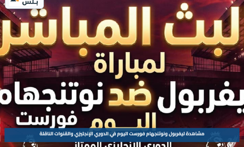 مشاهدة ليفربول ونوتنجهام فورست اليوم في الدوري الإنجليزي والقنوات الناقلة